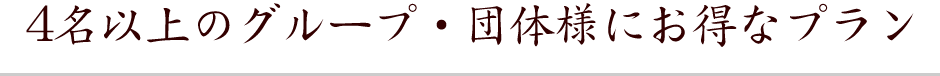 4名以上のグループ・団体様にお得なプラン