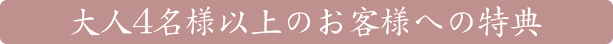 大人4名様以上のお客様への特典