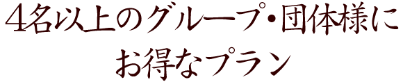 4名以上のグループ・団体様にお得なプラン
