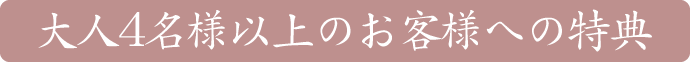 大人4名様以上のお客様への特典