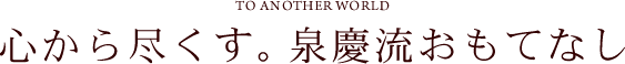 心から尽くす。泉慶流おもてなし