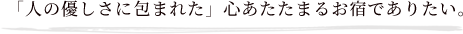 人の優しさに包まれた心あたたまるお宿でありたい