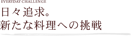 日々追求。新たな料理への挑戦