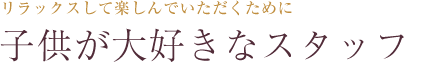 子供が大好きなスタッフ
