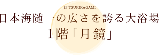 日本海随一の広さを誇る大浴場 1階「月鏡」
