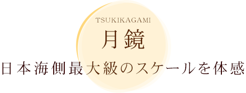 月鏡 日本海側最大級のスケールを体感