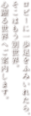 ロビーに一歩足をふみいれたら、そこはもう別世界。心躍る世界へご案内します。